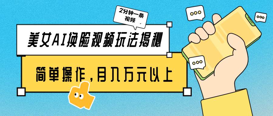 美女AI换脸视频玩法揭秘：2分钟制作一条，简单操作月入万元以上！网创吧-网创项目资源站-副业项目-创业项目-搞钱项目八海掘金网创吧