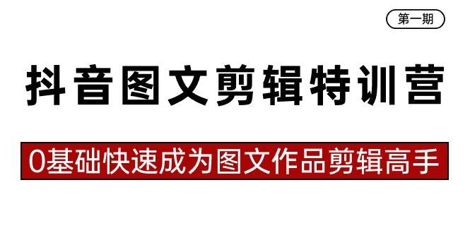抖音图文剪辑特训营第一期，0基础快速成为图文作品剪辑高手（23节课）网创吧-网创项目资源站-副业项目-创业项目-搞钱项目八海掘金网创吧