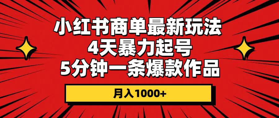 小红书商单最新玩法 4天暴力起号 5分钟一条爆款作品 月入1000+网创吧-网创项目资源站-副业项目-创业项目-搞钱项目八海掘金网创吧