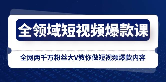 全领域 短视频爆款课，全网两千万粉丝大V教你做短视频爆款内容网创吧-网创项目资源站-副业项目-创业项目-搞钱项目八海掘金网创吧