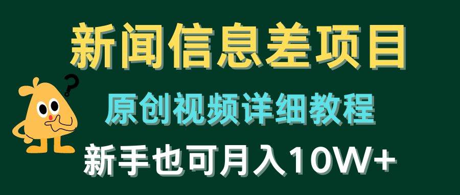新闻信息差项目，原创视频详细教程，新手也可月入10W+网创吧-网创项目资源站-副业项目-创业项目-搞钱项目八海掘金网创吧