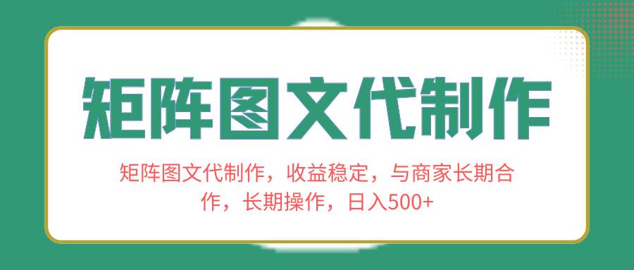 矩阵图文代制作，收益稳定，与商家长期合作，长期操作，日入500+网创吧-网创项目资源站-副业项目-创业项目-搞钱项目八海掘金网创吧