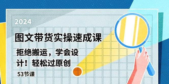 最新图文带货实操速成课，拒绝搬运，学会设计！轻松过原创  (53节课)网创吧-网创项目资源站-副业项目-创业项目-搞钱项目八海掘金网创吧