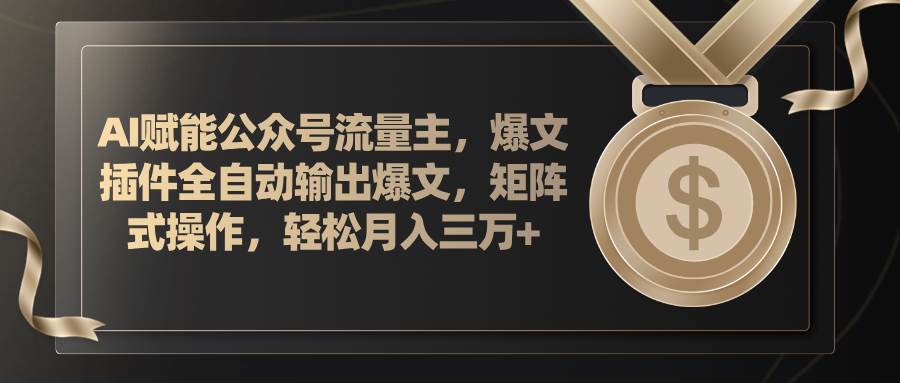 AI赋能公众号流量主，插件输出爆文，矩阵式操作，轻松月入三万+网创吧-网创项目资源站-副业项目-创业项目-搞钱项目八海掘金网创吧