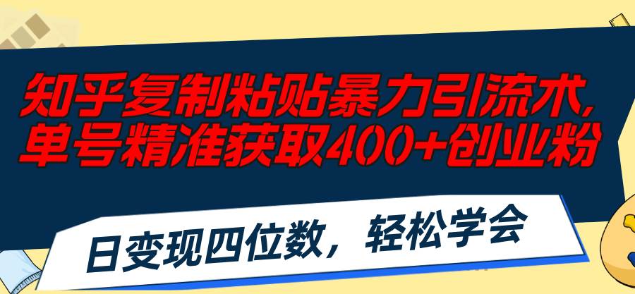 知乎复制粘贴暴力引流术，单号精准获取400+创业粉，日变现四位数，轻松…网创吧-网创项目资源站-副业项目-创业项目-搞钱项目八海掘金网创吧