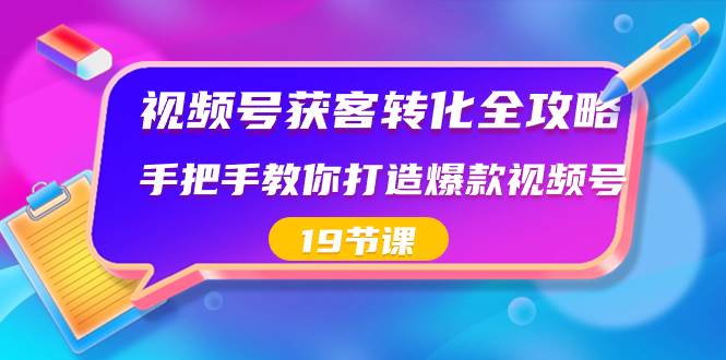 视频号-获客转化全攻略，手把手教你打造爆款视频号（19节课）网创吧-网创项目资源站-副业项目-创业项目-搞钱项目八海掘金网创吧