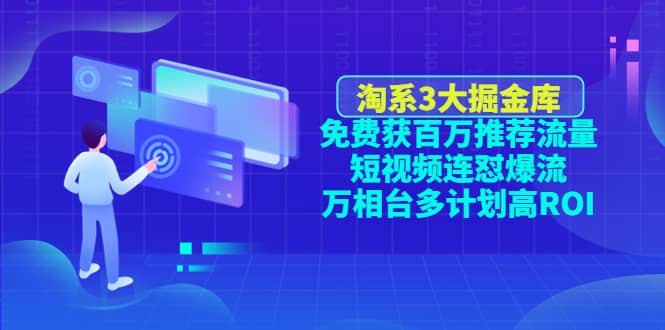 淘系3大掘金库：免费获百万推荐流量+短视频连怼爆流+万相台多计划高ROI网创吧-网创项目资源站-副业项目-创业项目-搞钱项目八海掘金网创吧