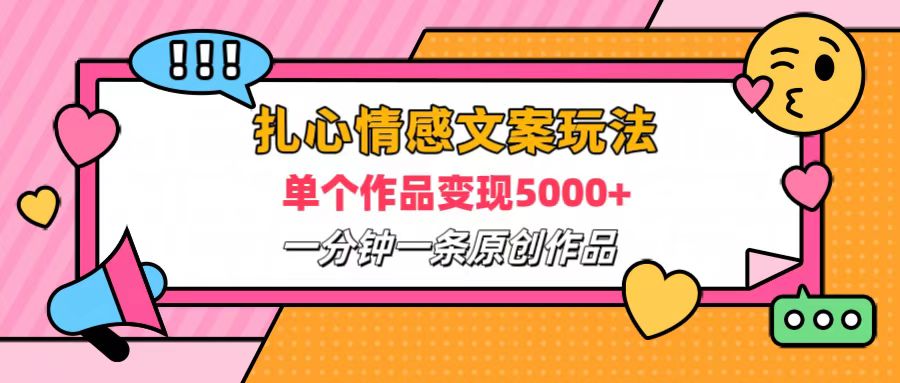 扎心情感文案玩法，单个作品变现6000+，一分钟一条原创作品，流量爆炸网创吧-网创项目资源站-副业项目-创业项目-搞钱项目八海掘金网创吧