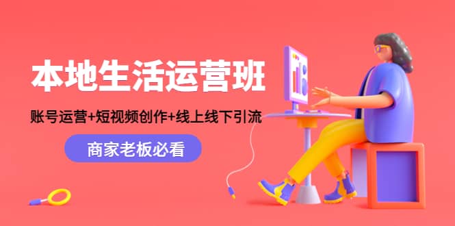 本地生活运营班：账号运营+短视频创作+线上线下Y.L，商家老板必看网创吧-网创项目资源站-副业项目-创业项目-搞钱项目八海掘金网创吧