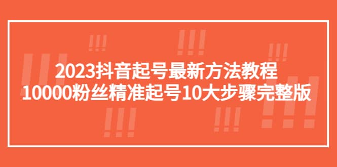 2023抖音起号最新方法教程：10000粉丝精准起号10大步骤完整版网创吧-网创项目资源站-副业项目-创业项目-搞钱项目八海掘金网创吧