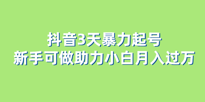 抖音3天暴力起号新手可做助力小白月入过万网创吧-网创项目资源站-副业项目-创业项目-搞钱项目八海掘金网创吧