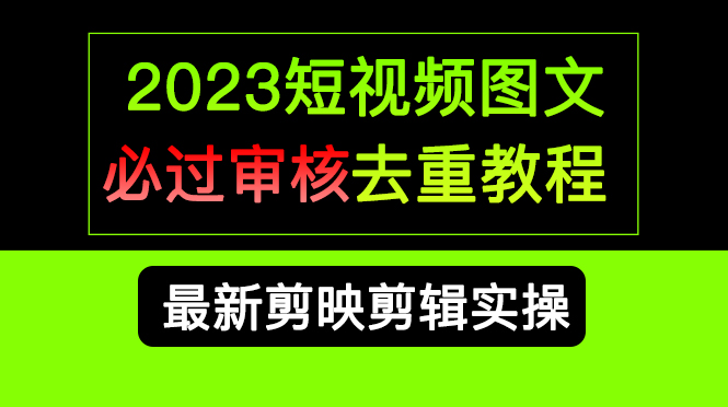 2023短视频和图文必过审核去重教程，剪映剪辑去重方法汇总实操，搬运必学网创吧-网创项目资源站-副业项目-创业项目-搞钱项目八海掘金网创吧