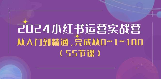 2024小红书运营实战营，从入门到精通，完成从0~1~100（50节课）网创吧-网创项目资源站-副业项目-创业项目-搞钱项目八海掘金网创吧