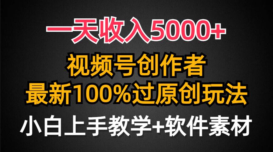 一天收入5000+，视频号创作者，最新100%原创玩法，对新人友好，小白也可.网创吧-网创项目资源站-副业项目-创业项目-搞钱项目八海掘金网创吧
