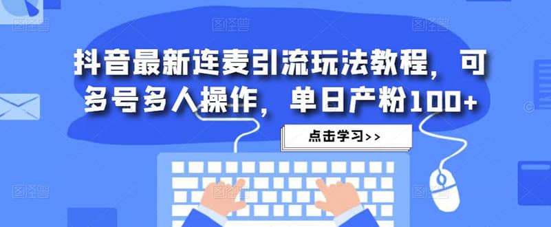 抖音最新连麦引流玩法教程，可多号多人操作网创吧-网创项目资源站-副业项目-创业项目-搞钱项目八海掘金网创吧