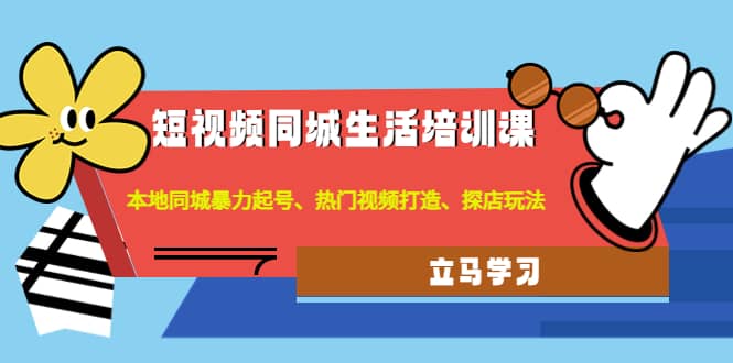 短视频同城生活培训课：本地同城暴力起号、热门视频打造、探店玩法网创吧-网创项目资源站-副业项目-创业项目-搞钱项目八海掘金网创吧