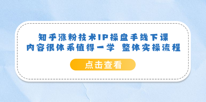 知乎涨粉技术IP操盘手线下课，内容很体系值得一学 整体实操流程网创吧-网创项目资源站-副业项目-创业项目-搞钱项目八海掘金网创吧