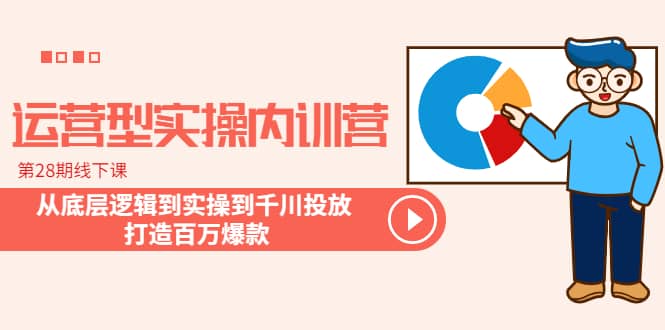 运营型实操内训营-第28期线下课 从底层逻辑到实操到千川投放 打造百万爆款网创吧-网创项目资源站-副业项目-创业项目-搞钱项目八海掘金网创吧