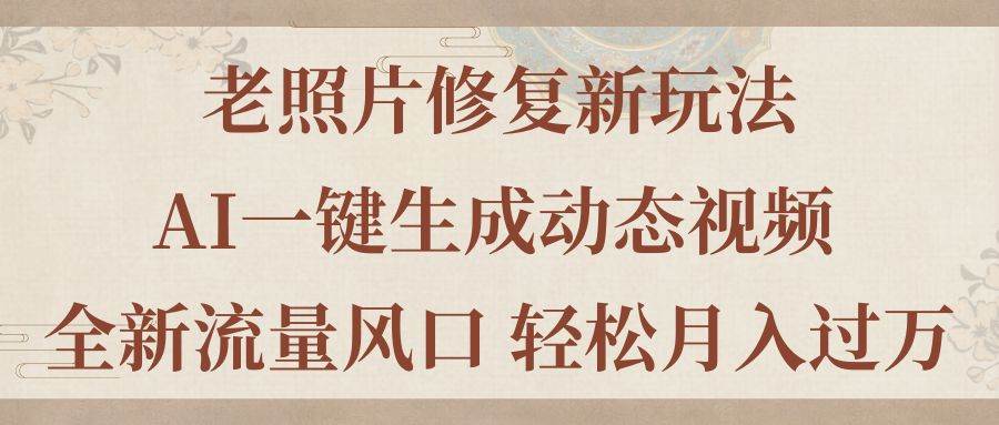 老照片修复新玩法，老照片AI一键生成动态视频 全新流量风口 轻松月入过万网创吧-网创项目资源站-副业项目-创业项目-搞钱项目八海掘金网创吧