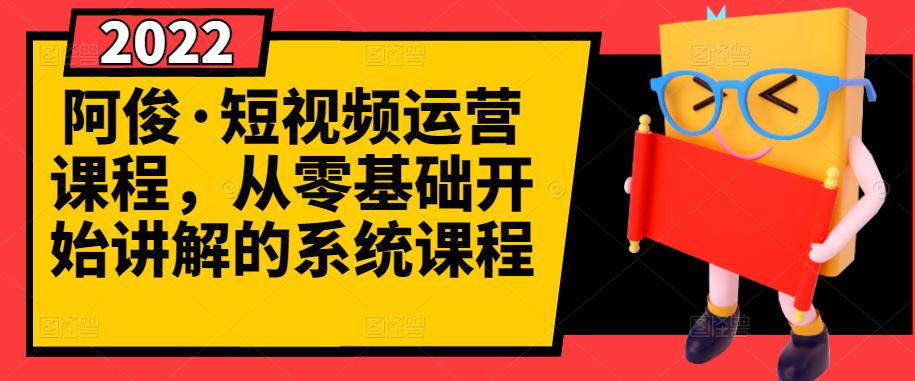 阿俊·短视频运营课程，从零基础开始讲解的系统课程网创吧-网创项目资源站-副业项目-创业项目-搞钱项目八海掘金网创吧