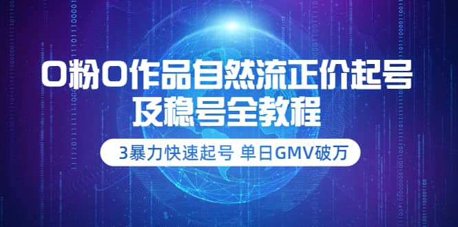 0粉0作品自然流正价起号及稳号全教程：3暴力快速起号 单日GMV破万-价值2980网创吧-网创项目资源站-副业项目-创业项目-搞钱项目八海掘金网创吧