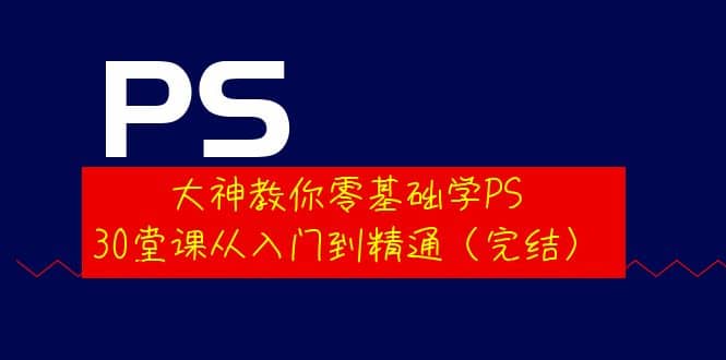大神教你零基础学PS，30堂课从入门到精通（完结）网创吧-网创项目资源站-副业项目-创业项目-搞钱项目八海掘金网创吧