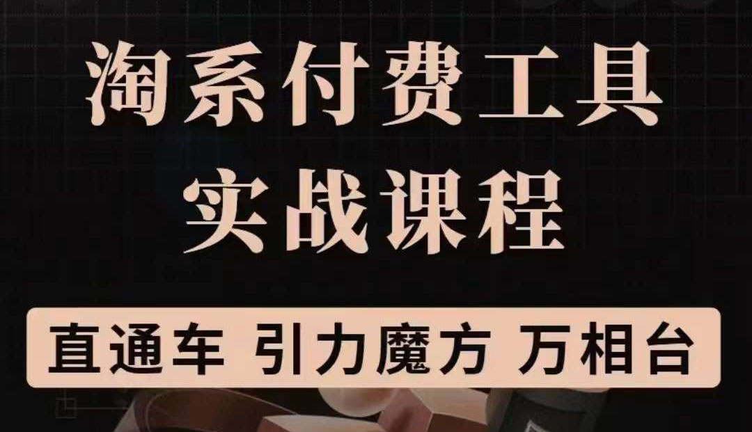 淘系付费工具实战课程【直通车、引力魔方】战略优化，实操演练（价值1299）网创吧-网创项目资源站-副业项目-创业项目-搞钱项目八海掘金网创吧