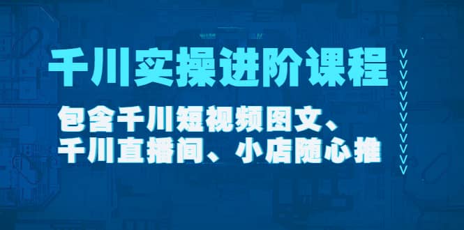 千川实操进阶课程（11月更新）包含千川短视频图文、千川直播间、小店随心推网创吧-网创项目资源站-副业项目-创业项目-搞钱项目八海掘金网创吧