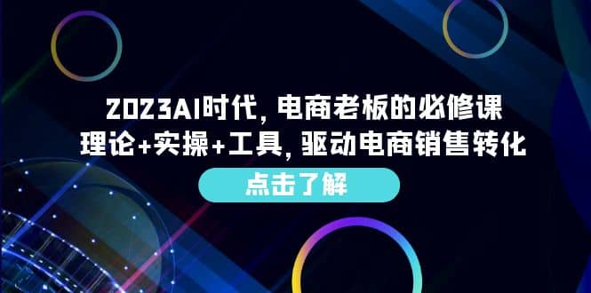 2023AI·时代，电商老板的必修课，理论+实操+工具，驱动电商销售转化网创吧-网创项目资源站-副业项目-创业项目-搞钱项目八海掘金网创吧