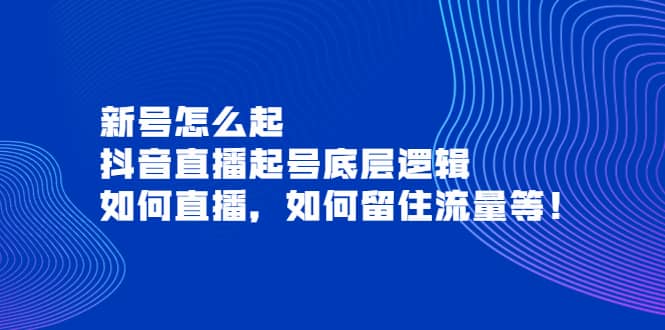 新号怎么起，抖音直播起号底层逻辑，如何直播，如何留住流量等网创吧-网创项目资源站-副业项目-创业项目-搞钱项目八海掘金网创吧