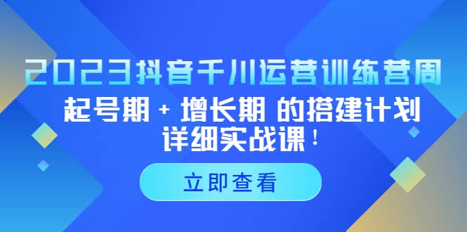2023抖音千川运营训练营，起号期+增长期 的搭建计划详细实战课网创吧-网创项目资源站-副业项目-创业项目-搞钱项目八海掘金网创吧