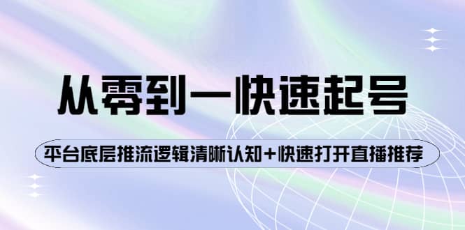 从零到一快速起号：平台底层推流逻辑清晰认知+快速打开直播推荐网创吧-网创项目资源站-副业项目-创业项目-搞钱项目八海掘金网创吧