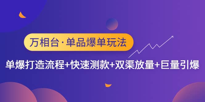 万相台·单品爆单玩法，单爆打造流程+快速测款+双渠放量+巨量引爆网创吧-网创项目资源站-副业项目-创业项目-搞钱项目八海掘金网创吧