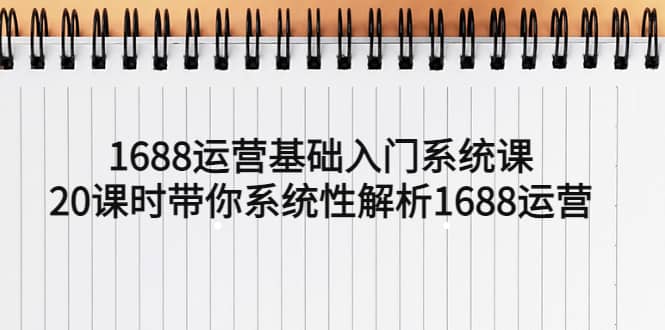 1688运营基础入门系统课，20课时带你系统性解析1688运营网创吧-网创项目资源站-副业项目-创业项目-搞钱项目八海掘金网创吧