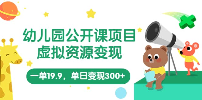 幼儿园公开课项目，虚拟资源变现，一单19.9，单日变现300+（教程+资料）网创吧-网创项目资源站-副业项目-创业项目-搞钱项目八海掘金网创吧