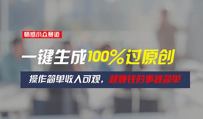 情感小众赛道，一键生成100%过原创，操作简单收入可观，越赚钱的事越简单网创吧-网创项目资源站-副业项目-创业项目-搞钱项目八海掘金网创吧