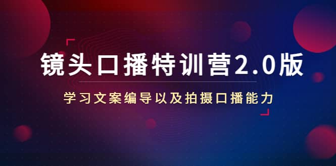 镜头口播特训营2.0版，学习文案编导以及拍摄口播能力（50节课时）网创吧-网创项目资源站-副业项目-创业项目-搞钱项目八海掘金网创吧