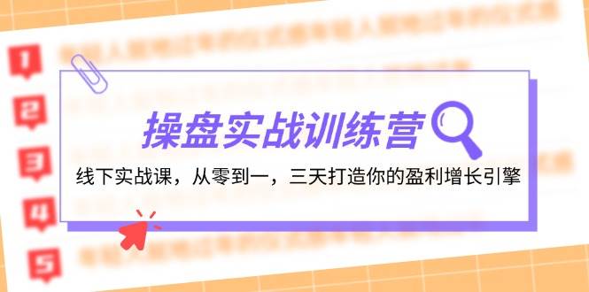 操盘实操训练营：线下实战课，从零到一，三天打造你的盈利增长引擎网创吧-网创项目资源站-副业项目-创业项目-搞钱项目八海掘金网创吧