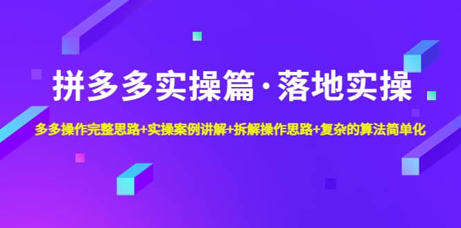 拼多多实操篇·落地实操 完整思路+实操案例+拆解操作思路+复杂的算法简单化网创吧-网创项目资源站-副业项目-创业项目-搞钱项目八海掘金网创吧