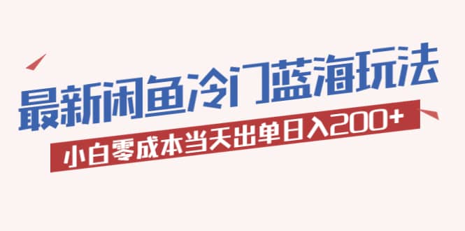 2023最新闲鱼冷门蓝海玩法，小白零成本当天出单日入200+网创吧-网创项目资源站-副业项目-创业项目-搞钱项目八海掘金网创吧