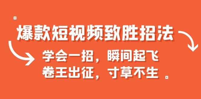 爆款短视频致胜招法，学会一招，瞬间起飞，卷王出征，寸草不生网创吧-网创项目资源站-副业项目-创业项目-搞钱项目八海掘金网创吧