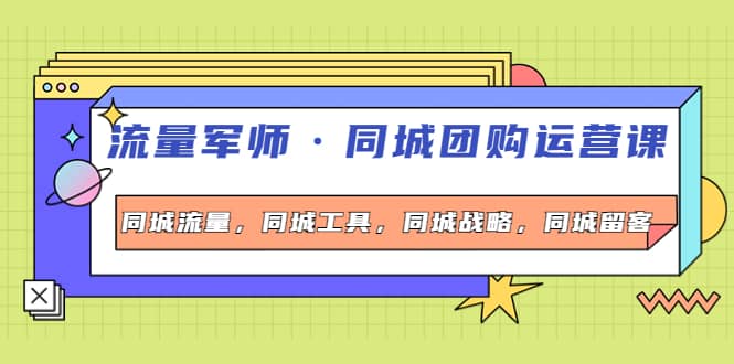 同城团购运营课，同城流量，同城工具，同城战略，同城留客网创吧-网创项目资源站-副业项目-创业项目-搞钱项目八海掘金网创吧