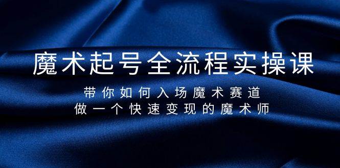 魔术起号全流程实操课，带你如何入场魔术赛道，做一个快速变现的魔术师网创吧-网创项目资源站-副业项目-创业项目-搞钱项目八海掘金网创吧