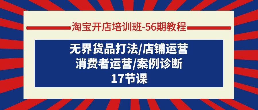 淘宝开店培训班-56期教程：无界货品打法/店铺运营/消费者运营/案例诊断网创吧-网创项目资源站-副业项目-创业项目-搞钱项目八海掘金网创吧