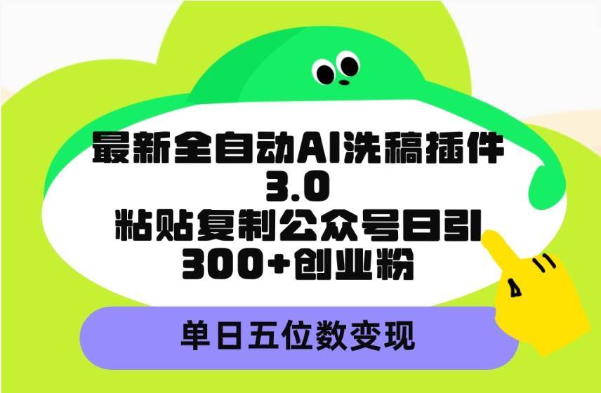最新全自动AI洗稿插件3.0，粘贴复制公众号日引300+创业粉，单日五位数变现网创吧-网创项目资源站-副业项目-创业项目-搞钱项目八海掘金网创吧