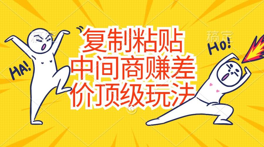 复制粘贴，中间商赚差价顶级玩法，零成本，硬通货网创吧-网创项目资源站-副业项目-创业项目-搞钱项目八海掘金网创吧