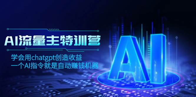 AI流量主训练营，学会用chatgpt创造收益，一个AI指令就是自动赚钱机器网创吧-网创项目资源站-副业项目-创业项目-搞钱项目八海掘金网创吧
