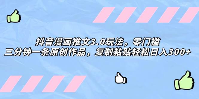 抖音漫画推文3.0玩法，零门槛，三分钟一条原创作品，复制粘贴轻松日入300+网创吧-网创项目资源站-副业项目-创业项目-搞钱项目八海掘金网创吧