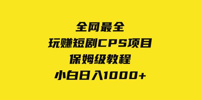 全网最全，玩赚短剧CPS项目保姆级教程，小白日入1000+网创吧-网创项目资源站-副业项目-创业项目-搞钱项目八海掘金网创吧