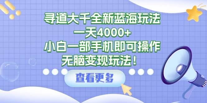寻道大千全新蓝海玩法，一天4000+，小白一部手机即可操作，无脑变现玩法！网创吧-网创项目资源站-副业项目-创业项目-搞钱项目八海掘金网创吧